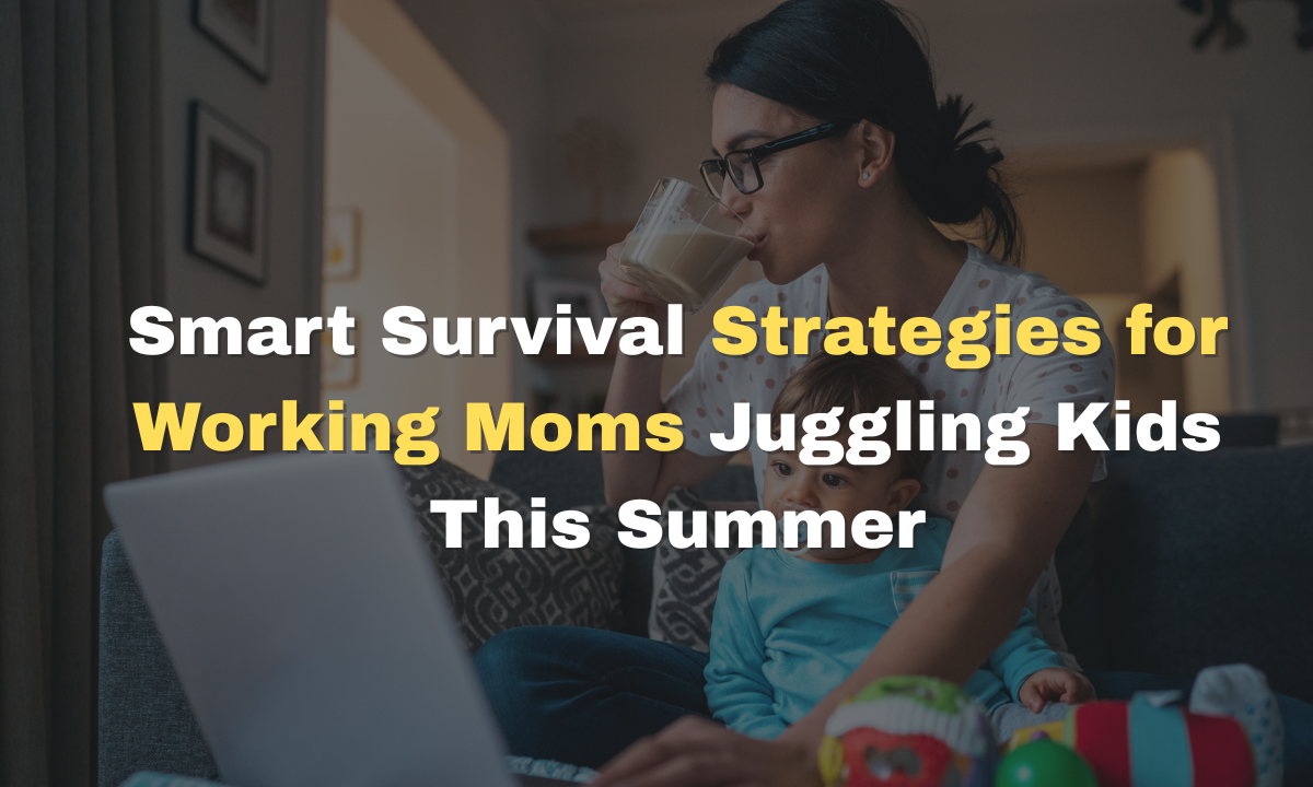 5 Smart Survival Strategies for Working Moms Juggling Kids This Summer